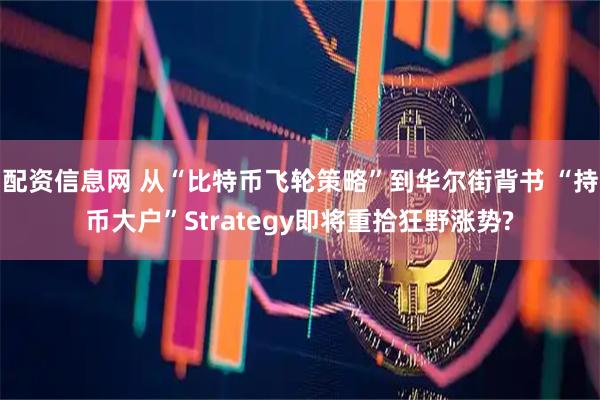 配资信息网 从“比特币飞轮策略”到华尔街背书 “持币大户”Strategy即将重拾狂野涨势?