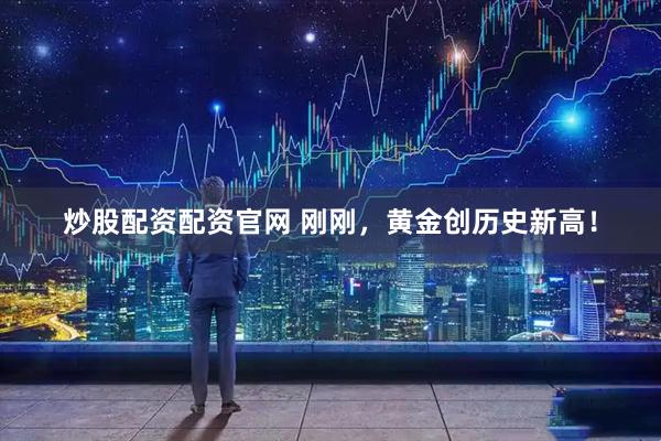炒股配资配资官网 刚刚，黄金创历史新高！