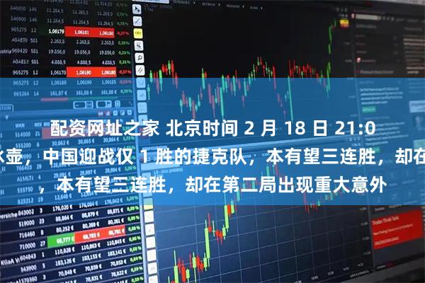 配资网址之家 北京时间 2 月 18 日 21:05，米兰冬奥会男子冰壶，中国迎战仅 1 胜的捷克队，本有望三连胜，却在第二局出现重大意外