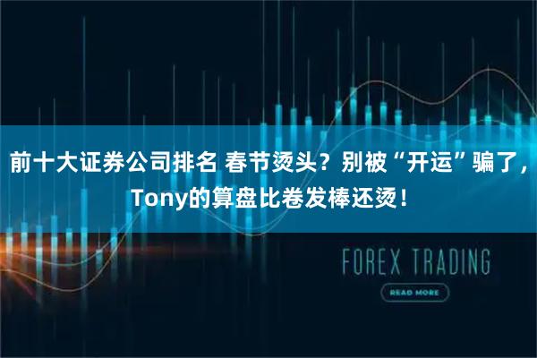 前十大证券公司排名 春节烫头?别被“开运”骗了,Tony的算盘比卷发棒还烫!