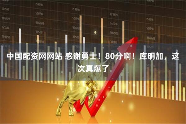 中国配资网网站 感谢勇士！80分啊！库明加，这次真爆了
