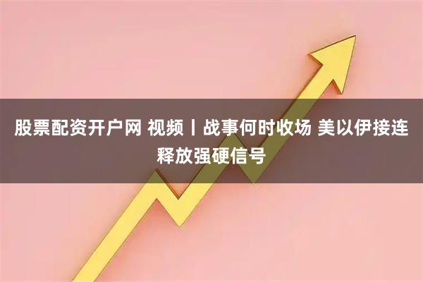 股票配资开户网 视频丨战事何时收场 美以伊接连释放强硬信号