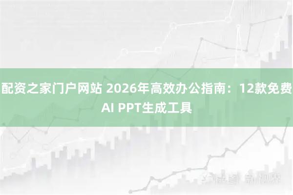 配资之家门户网站 2026年高效办公指南:12款免费AI PPT生成工具