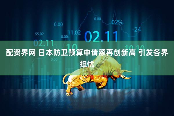 配资界网 日本防卫预算申请额再创新高 引发各界担忧